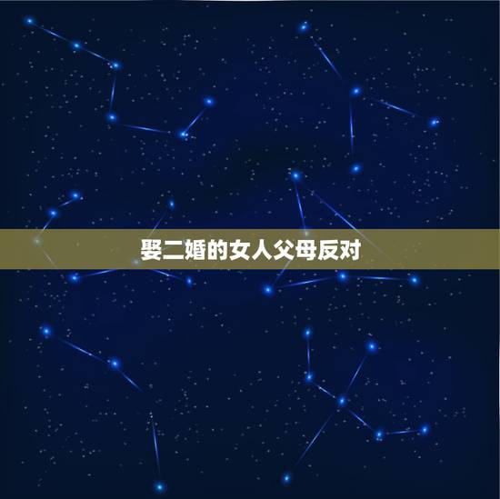 娶二婚的女人父母反对,父母反对女朋友二婚,然后女朋友也不想处了,怎么办 娶二婚的女人父母反对,父母反对女朋友二婚,然后女朋友也不想处了,怎么办