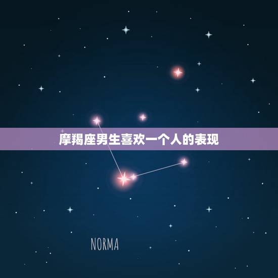 摩羯座男生喜欢一个人的表现，摩羯座男生喜欢一个人的表现 准到爆是什么？