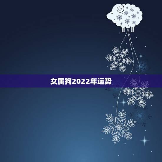 女属狗2022年运势,94年属狗女2021年运势及运程 女属狗2022年运势,94年属狗女2021年运势及运程