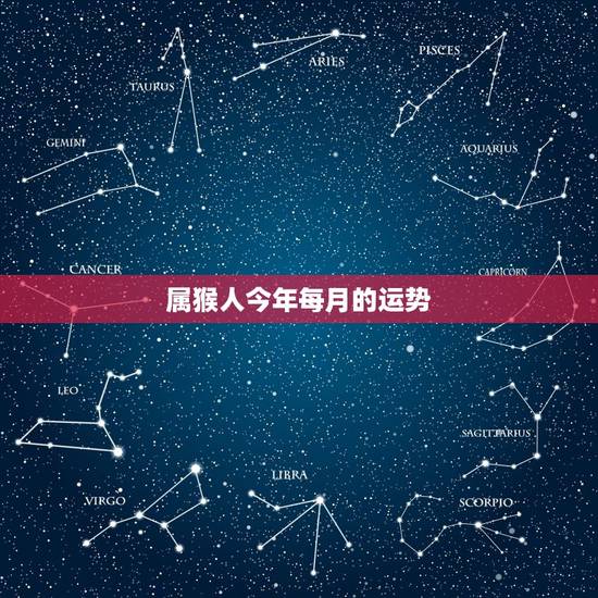 属猴人今年每月的运势,属猴的运气今年会怎样 属猴人今年每月的运势,属猴的运气今年会怎样