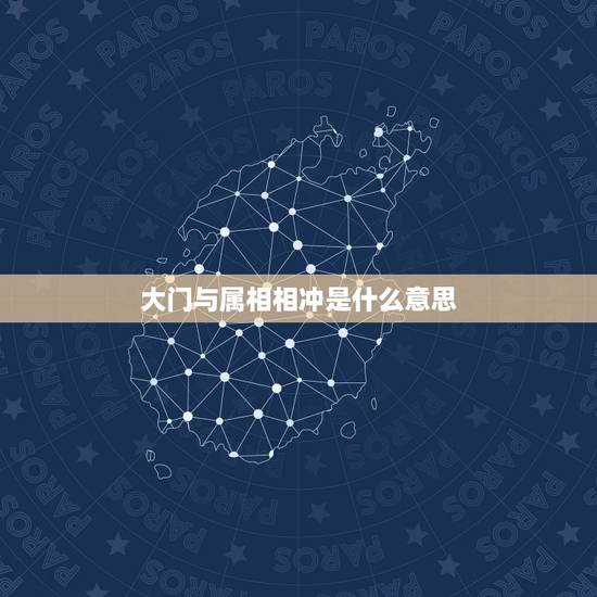 大门与属相相冲是什么意思,属相犯冲,什么意思 大门与属相相冲是什么意思,属相犯冲,什么意思