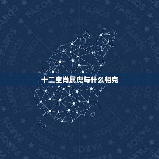 十二生肖属虎与什么相克，属虎的贵人是什么属相