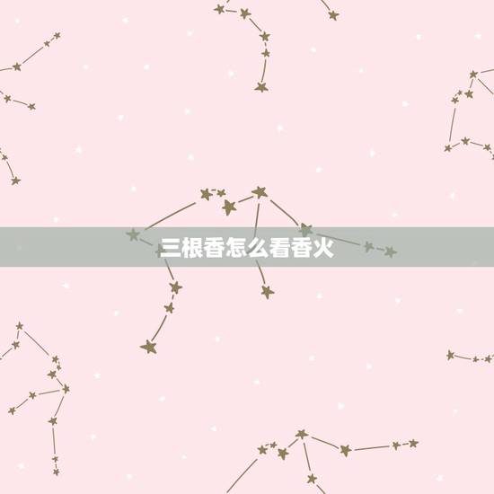 三根香怎么看香火,怎么看香火. 三根香怎么看香火,怎么看香火.