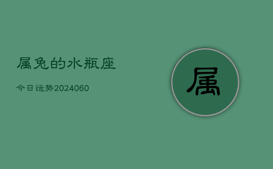 属兔的水瓶座今日运势(20240605) 属兔的水瓶座今日运势(20240605)