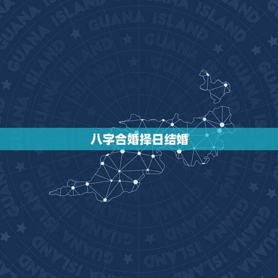 八字合婚择日结婚,八字合婚看日子 八字合婚择日结婚,八字合婚看日子