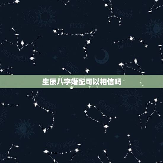 生辰八字婚配可以相信吗，生辰八字配对准吗