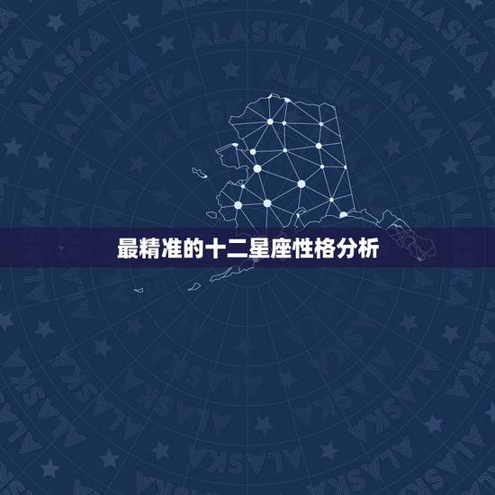 最精准的十二星座性格分析 十二星座专属