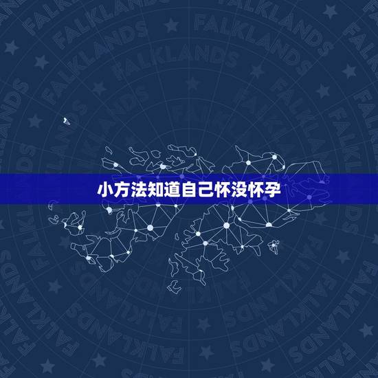 小方法知道自己怀没怀孕，有什么鉴别自己是否怀孕的小技巧吗？