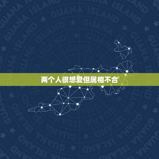 两个人很想爱但属相不合，终于遇到了合适的人，却属相不合，好伤心啊，该怎