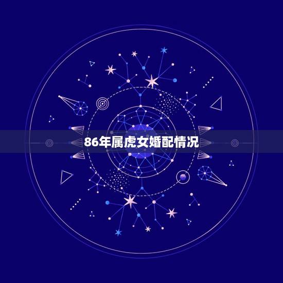 86年属虎女婚配情况,86年属虎女和90后男婚配如何 86年属虎女婚配情况,86年属虎女和90后男婚配如何
