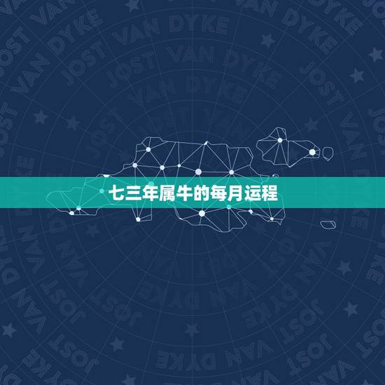 七三年属牛的每月运程，1973年属牛48岁2022命运