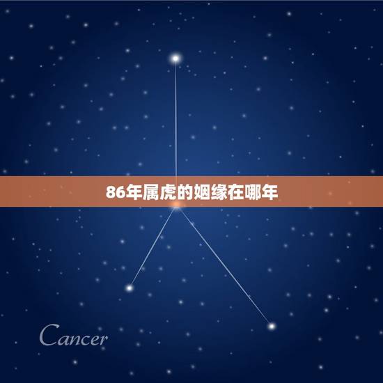 86年属虎的姻缘在哪年,1986属虎一生三大劫难 86年属虎的姻缘在哪年,1986属虎一生三大劫难