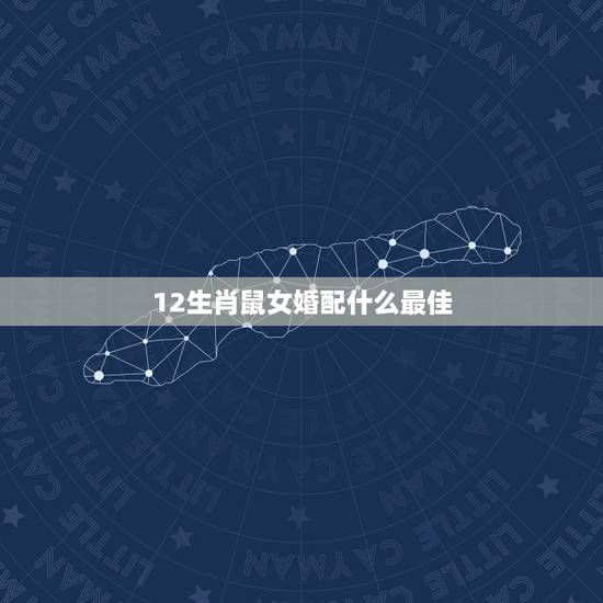 12生肖鼠女婚配什么最佳，属老鼠的女人，不能和什么属相男配？