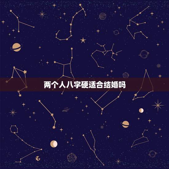两个人八字硬适合结婚吗,两个命硬的人会在一起吗 两个人八字硬适合结婚吗,两个命硬的人会在一起吗