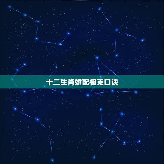 十二生肖婚配相克口诀，十二生肖相生相克。