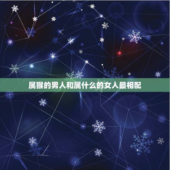 属猴的男人和属什么的女人最相配,属马的和什么属相最配 属猴的男人和属什么的女人最相配,属马的和什么属相最配