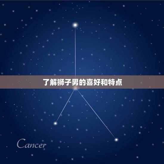 了解狮子男的喜好和特点 了解狮子男的喜好和特点