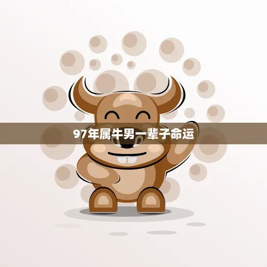 97年属牛男一辈子命运(如何改变自己的命运) 97年属牛男一辈子命运(如何改变自己的命运)