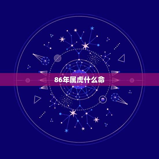 86年属虎什么命，1986年出生的男人（属虎）是什么命？（金木水火土）