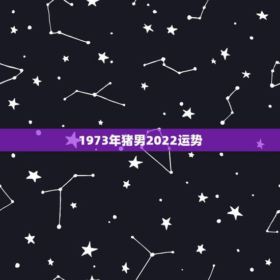 1973年猪男2022运势,7|年属猪男2021年的每月运势? 1973年猪男2022运势,7|年属猪男2021年的每月运势?