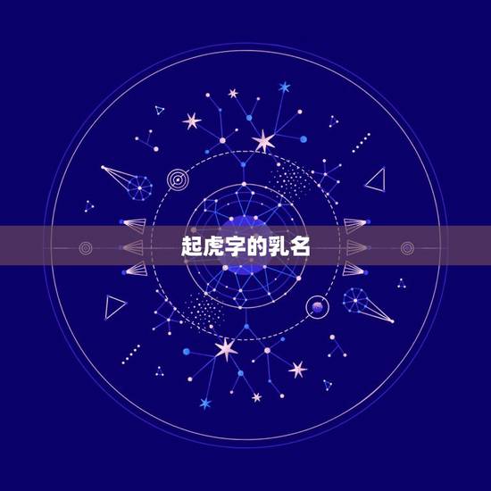 起虎字的乳名,虎年男孩起乳名大全 起虎字的乳名,虎年男孩起乳名大全