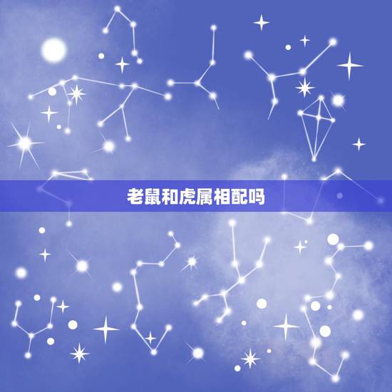 老鼠和虎属相配吗，属鼠男和属虎女人相配吗