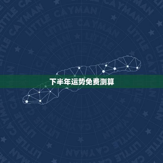 下半年运势免费测算，下半年个人运势查询免费