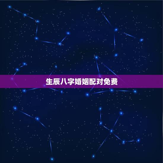 生辰八字婚姻配对免费,八字合婚速查表珍版 生辰八字婚姻配对免费,八字合婚速查表珍版