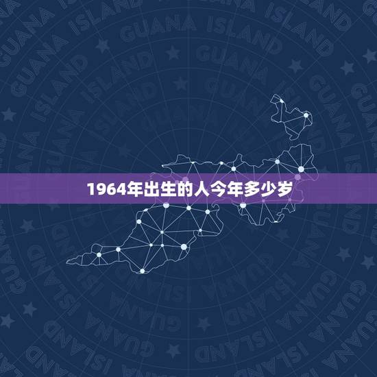 1964年出生的人今年多少岁,1964年6月初3生人老年财运与活多少岁 1964年出生的人今年多少岁,1964年6月初3生人老年财运与活多少岁