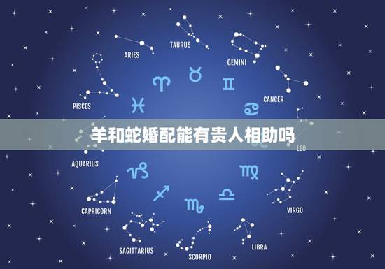 羊和蛇婚配能有贵人相助吗，蛇和羊的属相相配好吗