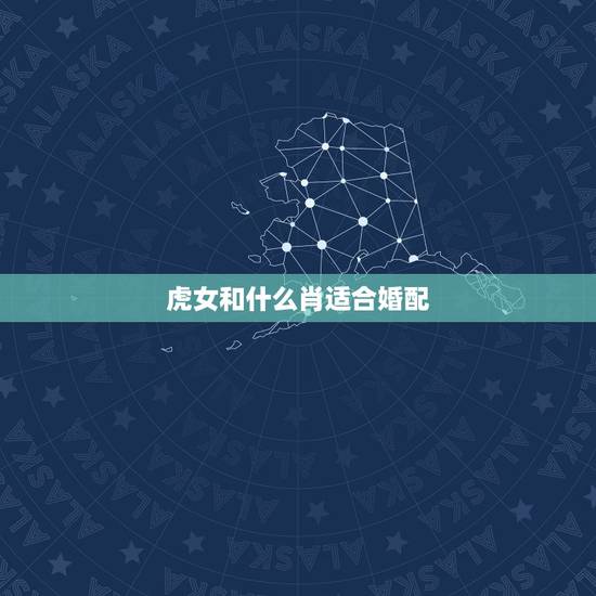 虎女和什么肖适合婚配，属虎婚配女