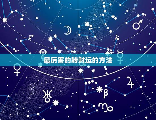 最厉害的转财运的方法，如果一个人运气比较差，有什么方法 转转运呀？