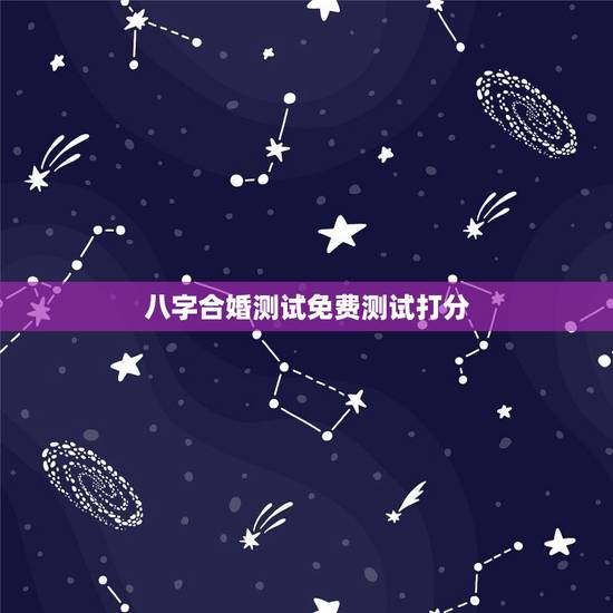八字合婚测试免费测试打分，八字合婚，生辰八字配对，八字合婚免费测试，在