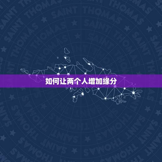 如何让两个人增加缘分，到底要怎样的缘分，才能使两个人走在一起？