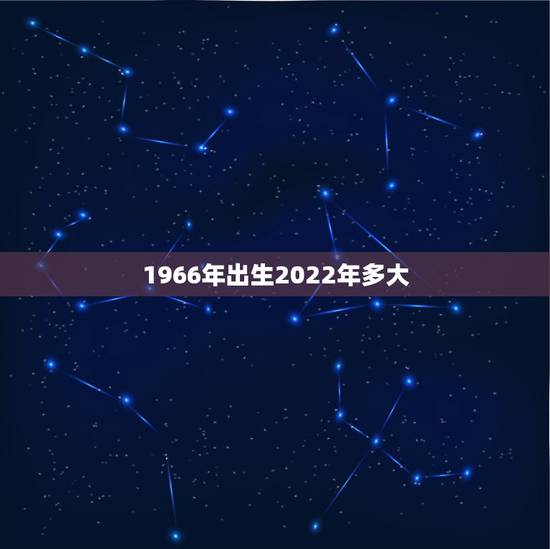 1966年出生2022年多大，1966年属马人晚年命运