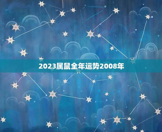 2023属鼠全年运势2008年(繁荣昌盛财源滚滚来) 2023属鼠全年运势2008年(繁荣昌盛财源滚滚来)