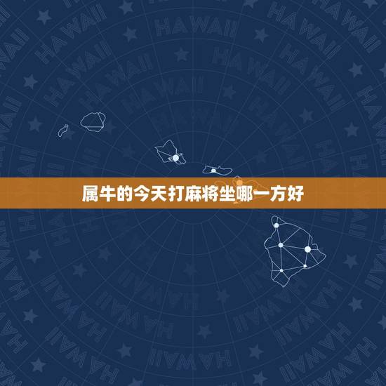 属牛的今天打麻将坐哪一方好，属牛人今天打麻将最佳方位