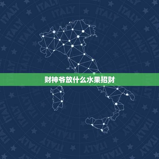 财神爷放什么水果招财，财神爷应该供奉什么水果？初一上供是哪五种水果