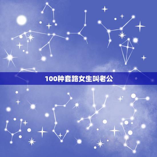 100种套路女生叫老公，怎么套路女朋友叫老公