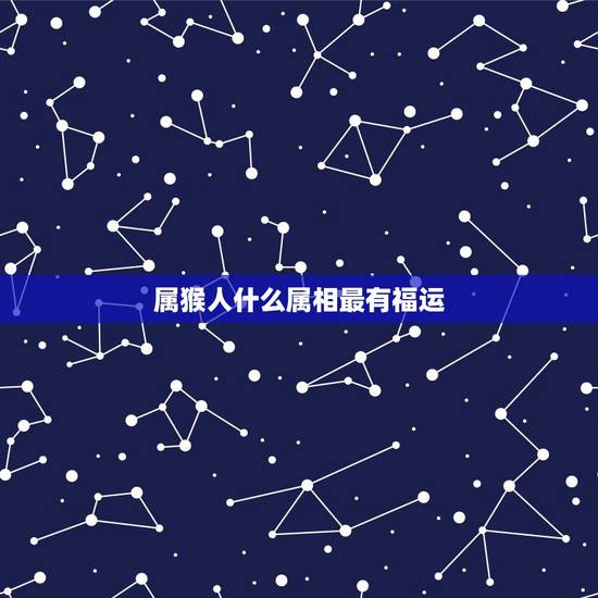 属猴人什么属相最有福运，属猴的带什么属相好