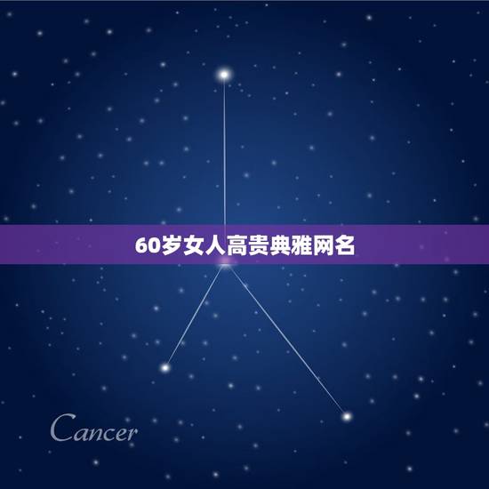 60岁女人高贵典雅网名，60岁女人用微信名什么的好