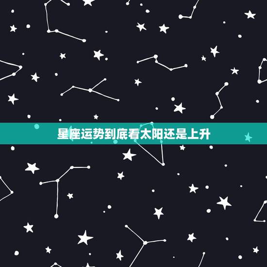星座运势到底看太阳还是上升,上升星座和太阳星座不一样,参考的时候看哪个 星座运势到底看太阳还是上升,上升星座和太阳星座不一样,参考的时候看哪个