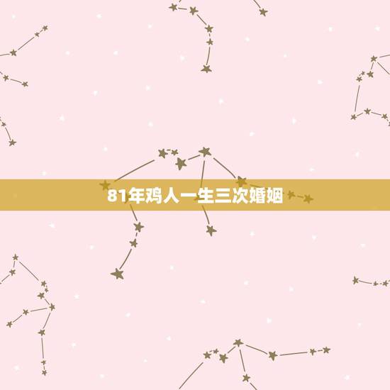 81年鸡人一生三次婚姻,1981年属鸡的人婚姻 81年鸡人一生三次婚姻,1981年属鸡的人婚姻