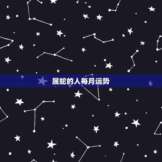 属蛇的人每月运势,77年属蛇人2021年运势运程每月运程 属蛇的人每月运势,77年属蛇人2021年运势运程每月运程