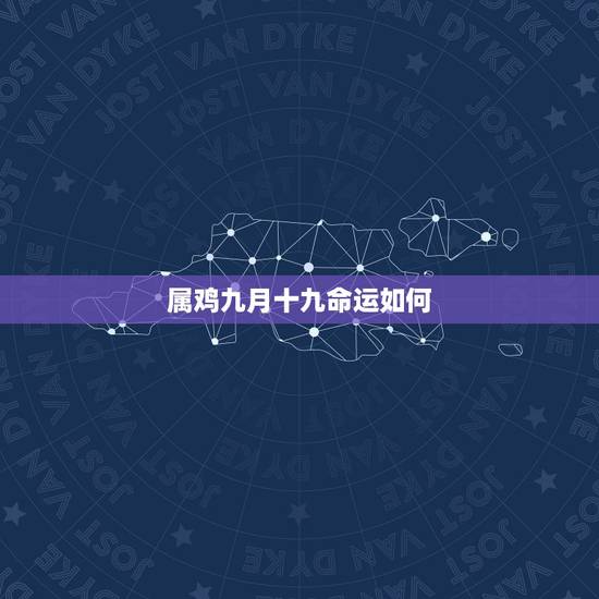 属鸡九月十九命运如何，69年九月十九属鸡的男人运气