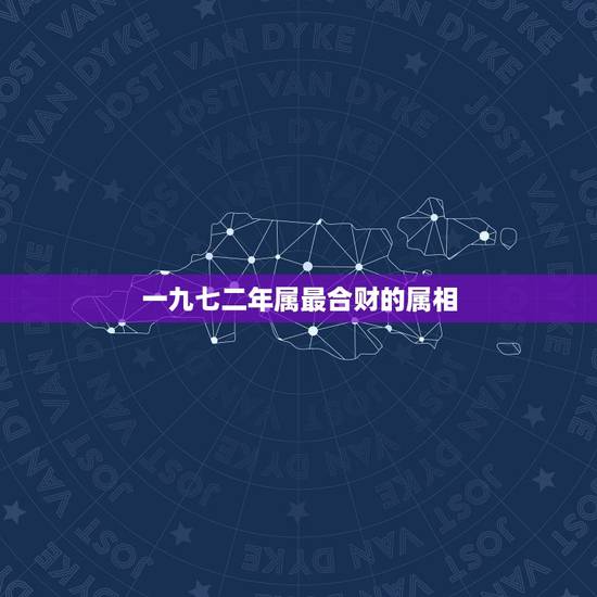 一九七二年属最合财的属相，一九七二年的属相能跟八一年的婚配吗