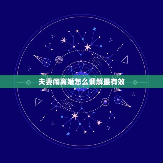 夫妻闹离婚怎么调解最有效，调解夫妻矛盾该找哪个部门？