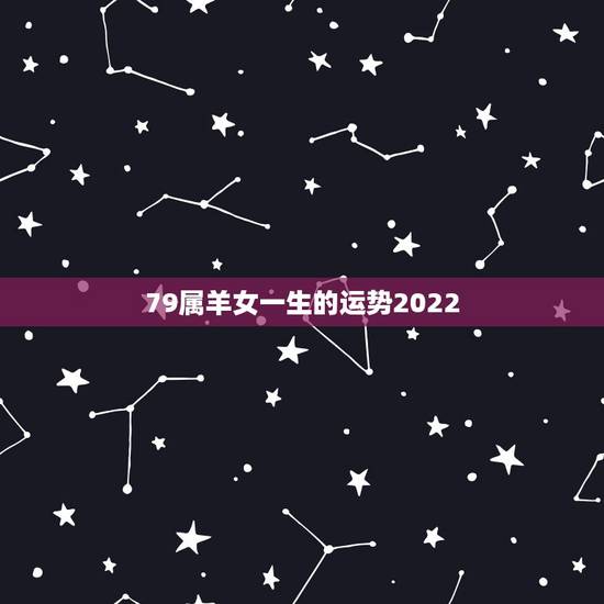 79属羊女一生的运势2022,1979年属羊42岁有一灾 79属羊女一生的运势2022,1979年属羊42岁有一灾
