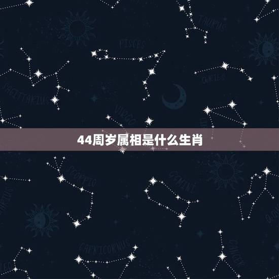 44周岁属相是什么生肖，44岁属相是什么？