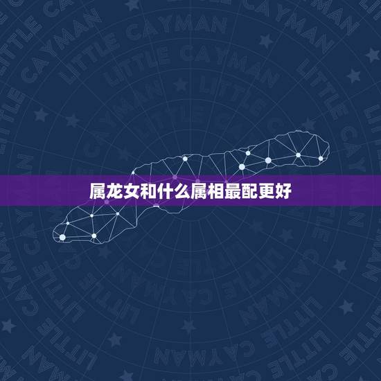 属龙女和什么属相最配更好,属鸡的和什么属相最配 属龙女和什么属相最配更好,属鸡的和什么属相最配
